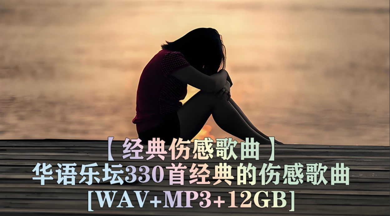 【经典伤感歌曲】盘点华语乐坛330首经典的伤感歌曲,每一首都催泪动听直触心灵[WAV+MP3+12GB]